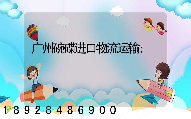 广州碗碟进口物流运输