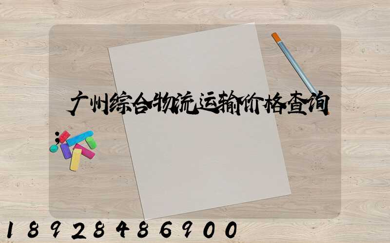 广州综合物流运输价格查询