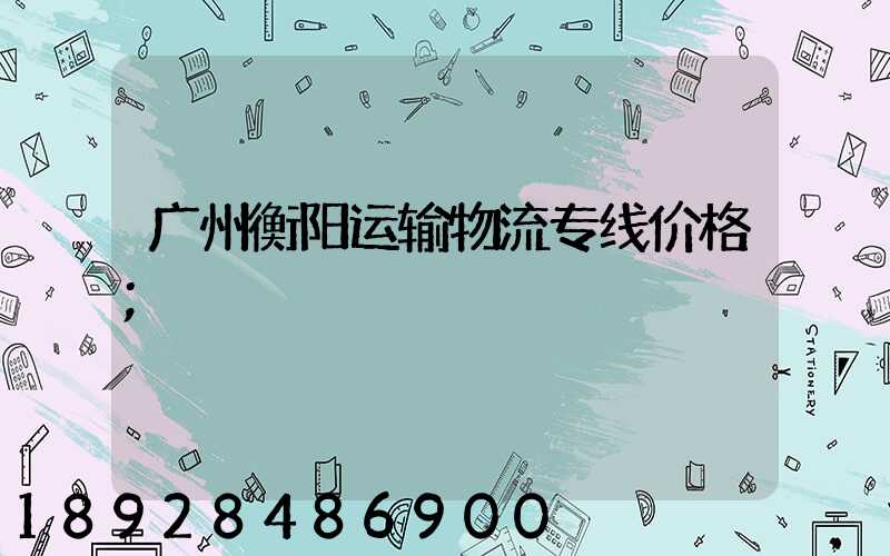 广州衡阳运输物流专线价格