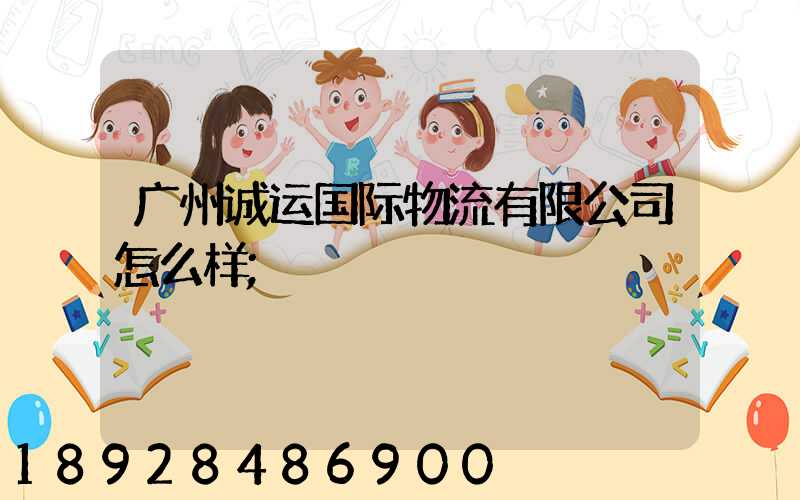 广州诚运国际物流有限公司怎么样