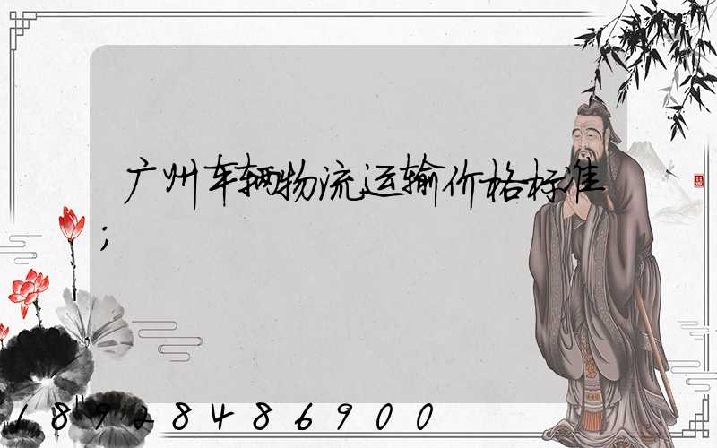 广州车辆物流运输价格标准