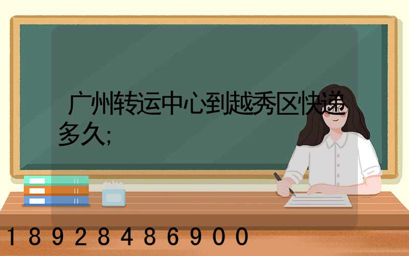 广州转运中心到越秀区快递多久