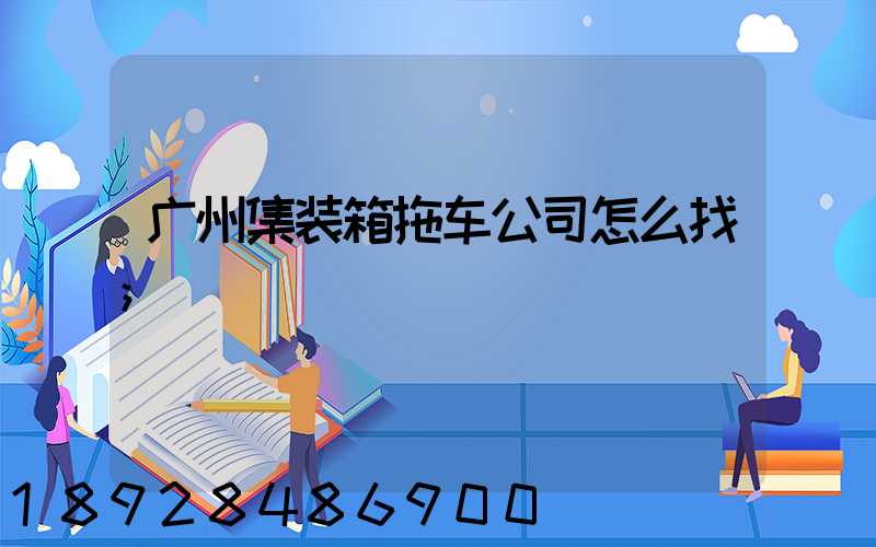 广州集装箱拖车公司怎么找