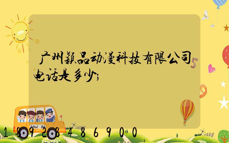 广州颖品动漫科技有限公司电话是多少