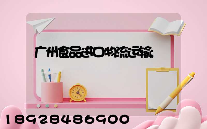 广州食品进口物流运输