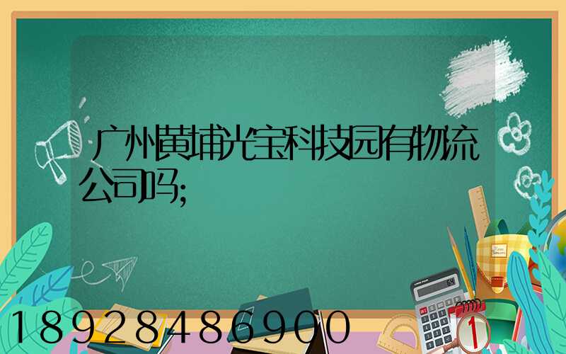 广州黄埔光宝科技园有物流公司吗