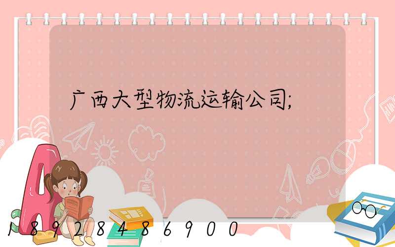 广西大型物流运输公司