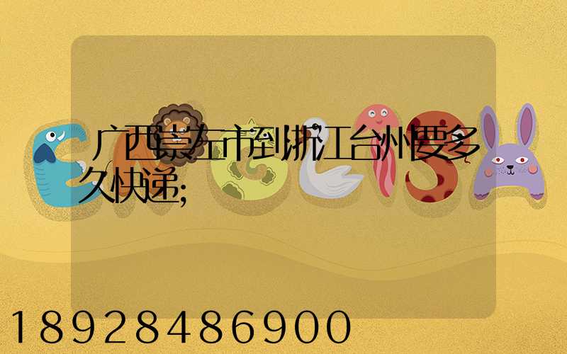 广西崇左市到浙江台州要多久快递