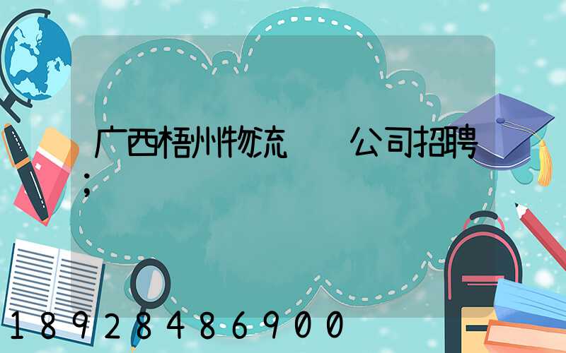 广西梧州物流运输公司招聘