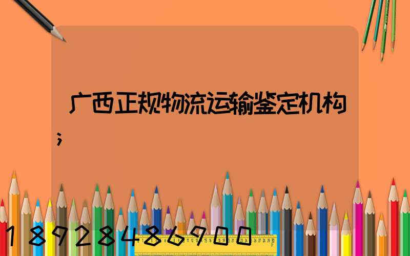 广西正规物流运输鉴定机构