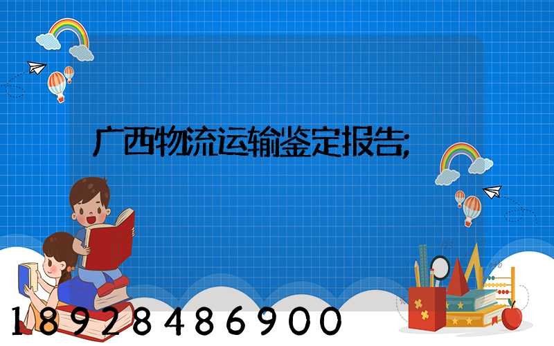 广西物流运输鉴定报告