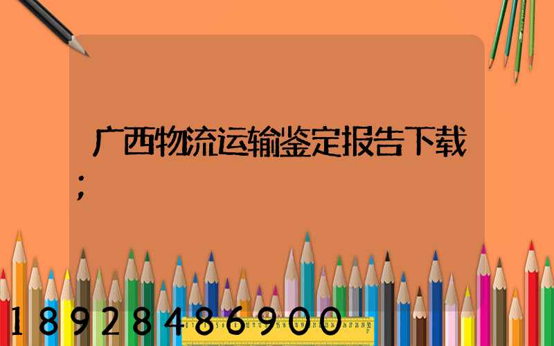 广西物流运输鉴定报告下载
