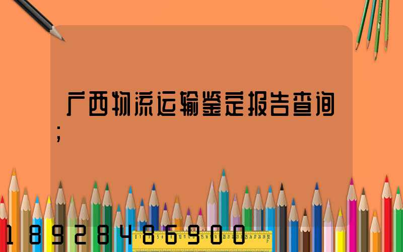 广西物流运输鉴定报告查询