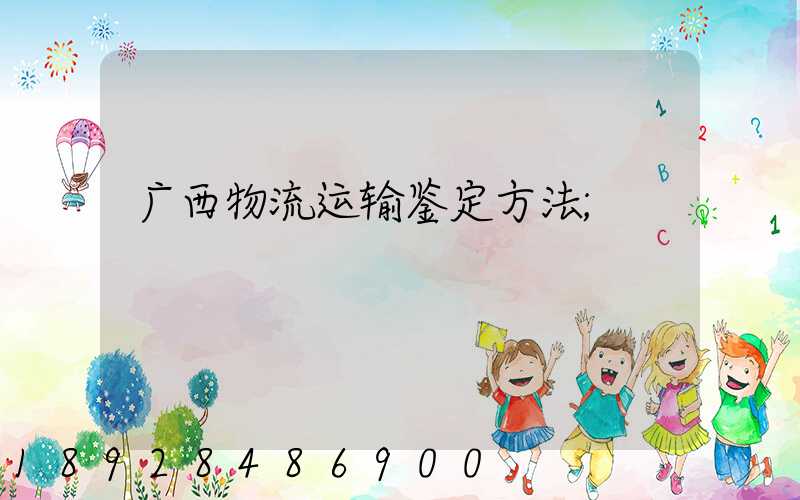 广西物流运输鉴定方法