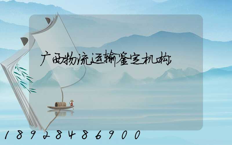 广西物流运输鉴定机构