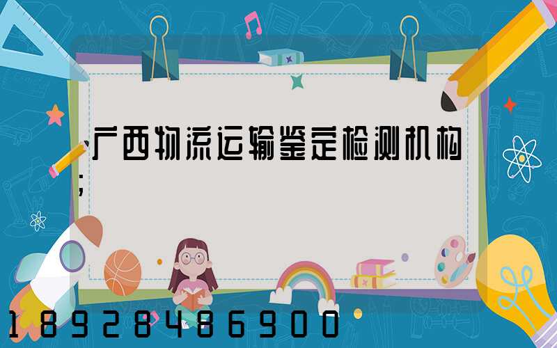广西物流运输鉴定检测机构