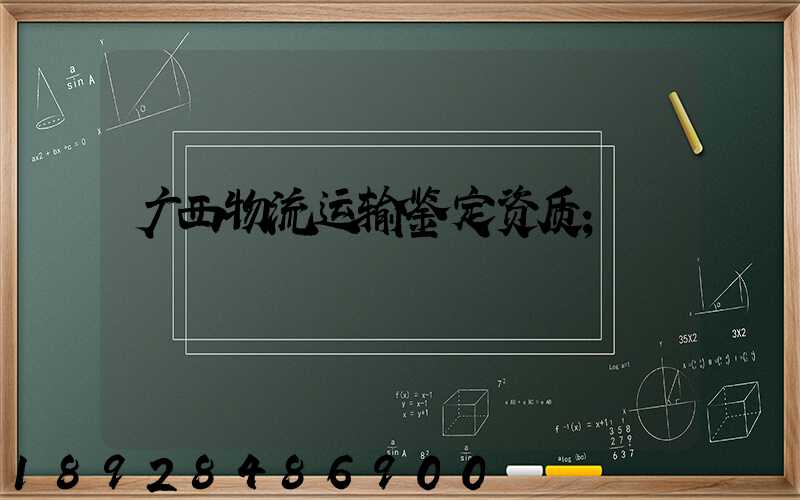 广西物流运输鉴定资质