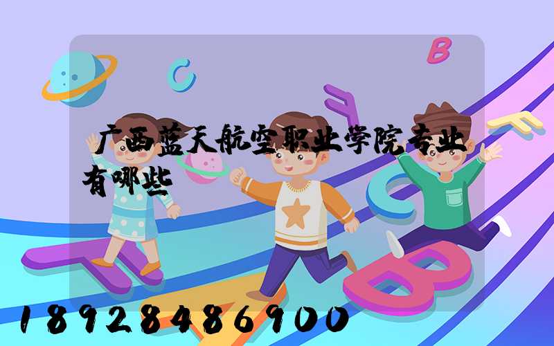 广西蓝天航空职业学院专业有哪些