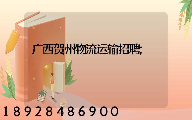 广西贺州物流运输招聘
