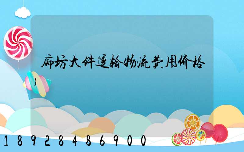 廊坊大件运输物流费用价格