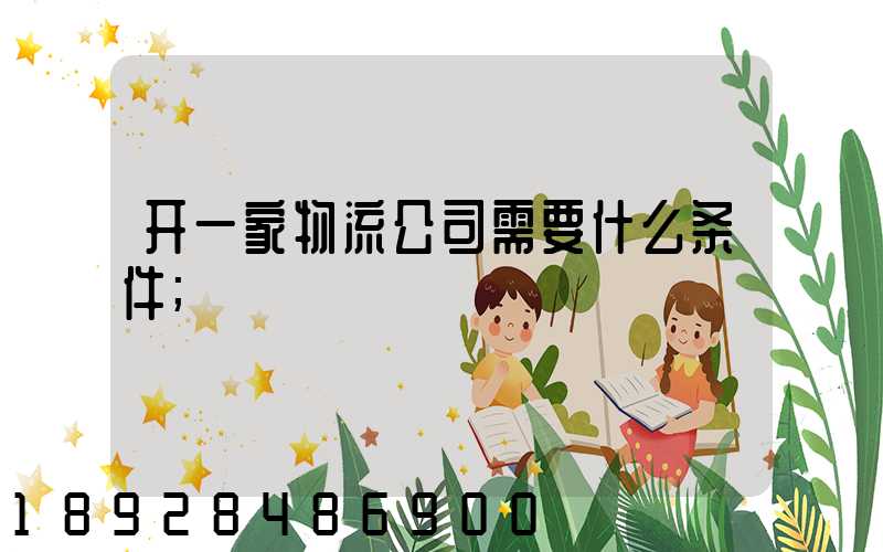 开一家物流公司需要什么条件