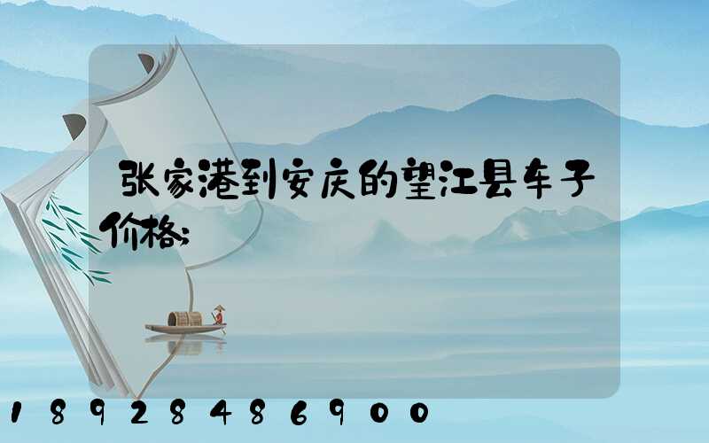 张家港到安庆的望江县车子价格