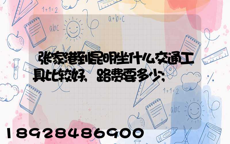 张家港到昆明坐什么交通工具比较好,路费要多少