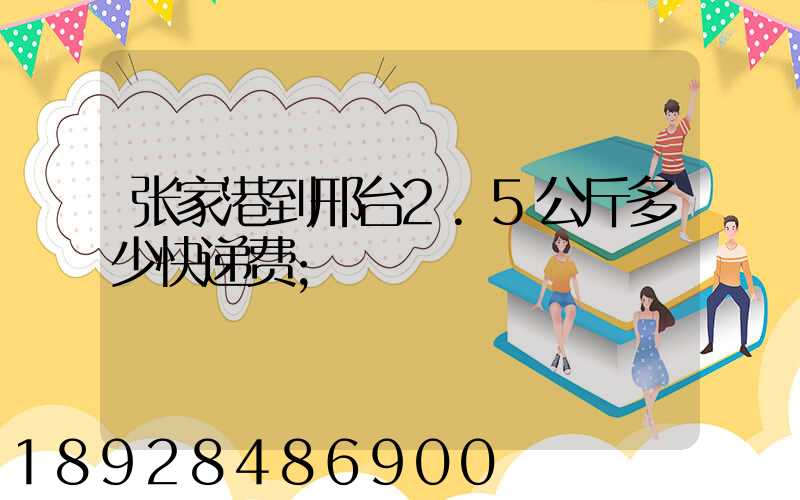 张家港到邢台2.5公斤多少快递费