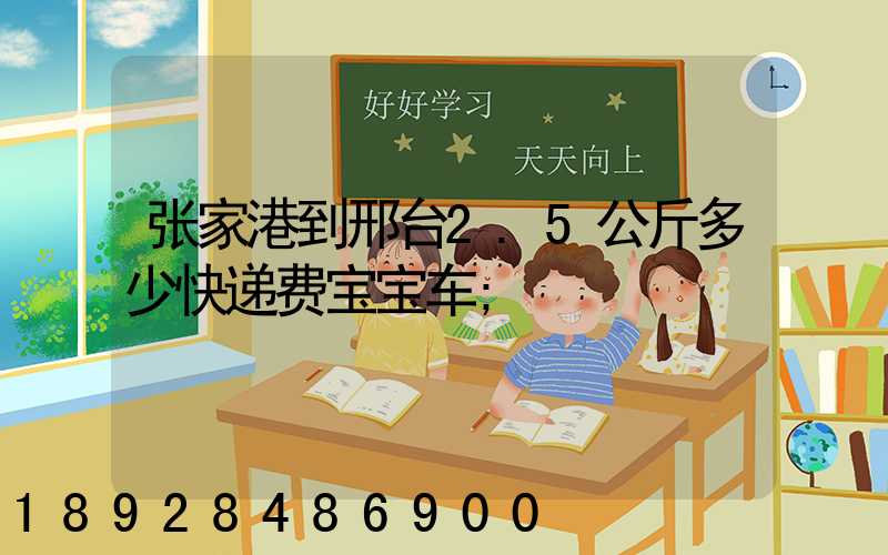张家港到邢台2.5公斤多少快递费宝宝车