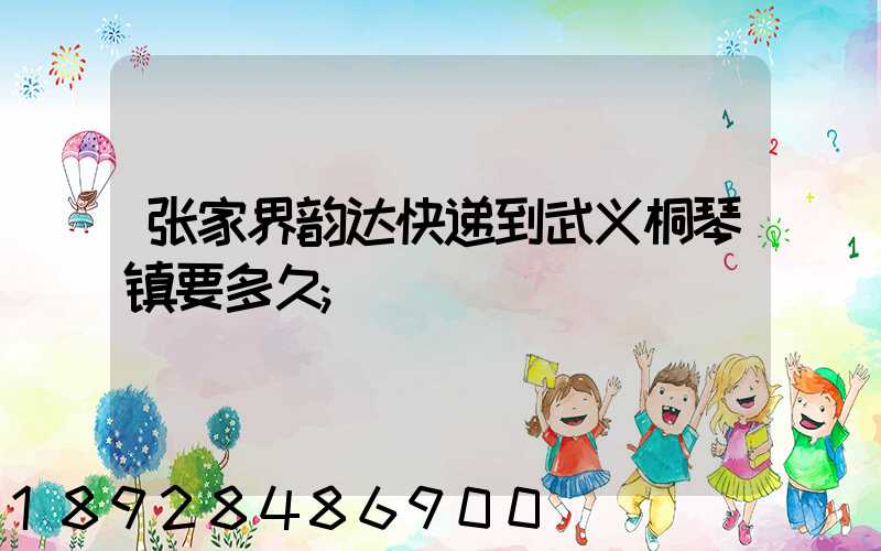 张家界韵达快递到武义桐琴镇要多久