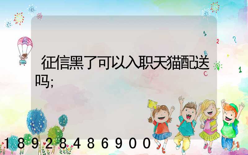 征信黑了可以入职天猫配送吗