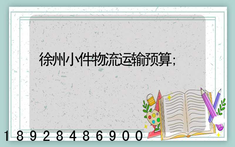 徐州小件物流运输预算