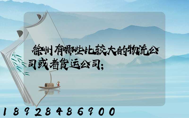 徐州有哪些比较大的物流公司或者货运公司