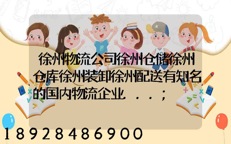 徐州物流公司徐州仓储徐州仓库徐州装卸徐州配送有知名的国内物流企业...