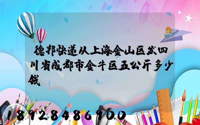德邦快递从上海金山区发四川省成都市金牛区五公斤多少钱