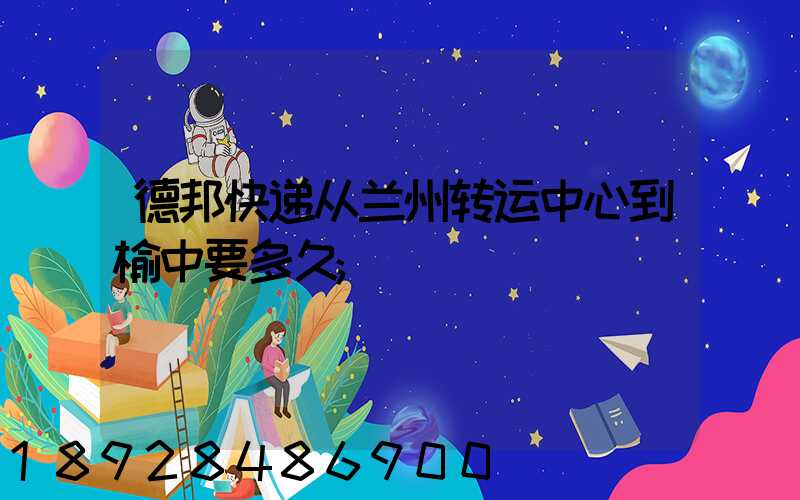 德邦快递从兰州转运中心到榆中要多久