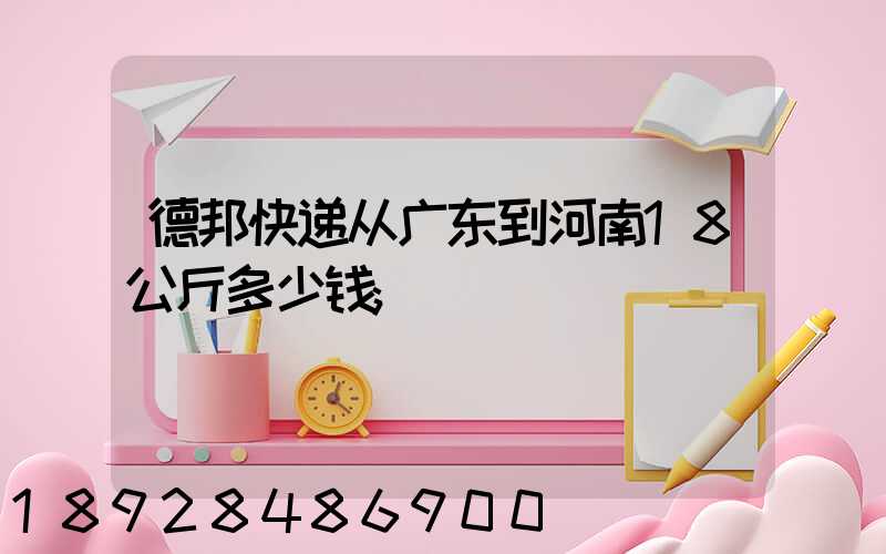德邦快递从广东到河南18公斤多少钱