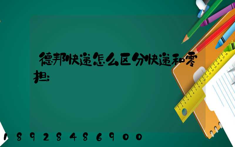 德邦快递怎么区分快递和零担