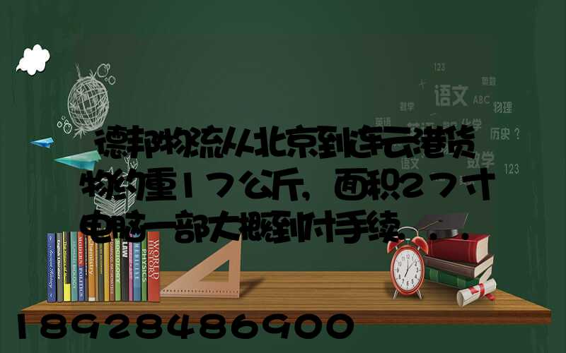 德邦物流从北京到连云港货物约重17公斤,面积27寸电脑一部大概到付手续...