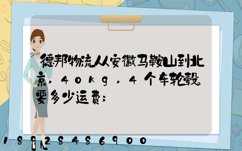 德邦物流从安徽马鞍山到北京,40kg,4个车轮毂。要多少运费