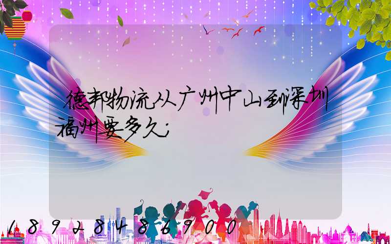 德邦物流从广州中山到深圳福州要多久