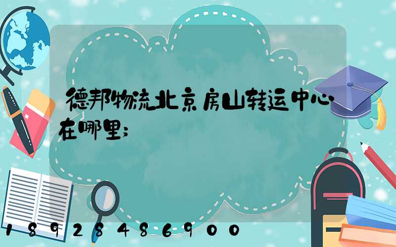 德邦物流北京房山转运中心在哪里