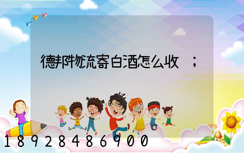 德邦物流寄白酒怎么收费