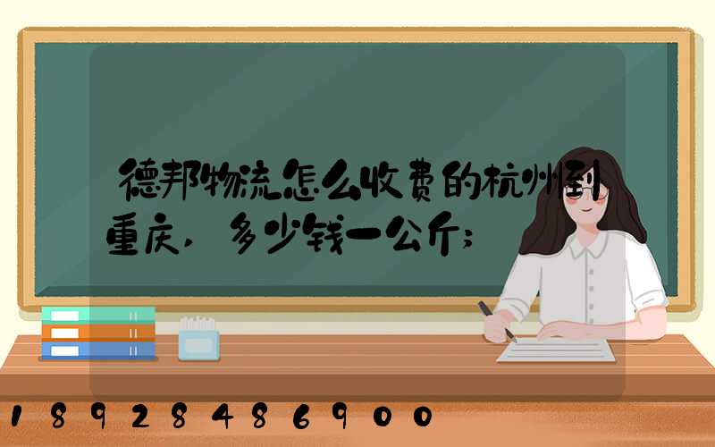 德邦物流怎么收费的杭州到重庆,多少钱一公斤