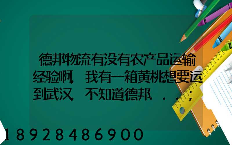 德邦物流有没有农产品运输经验啊,我有一箱黄桃想要运到武汉,不知道德邦...