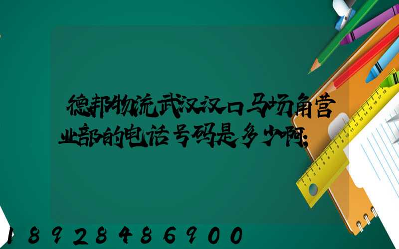 德邦物流武汉汉口马场角营业部的电话号码是多少啊