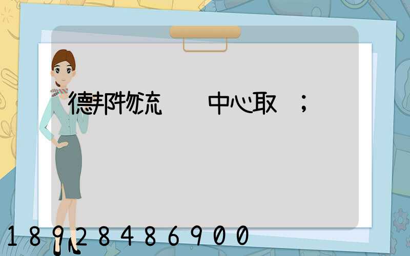 德邦物流运输中心取货