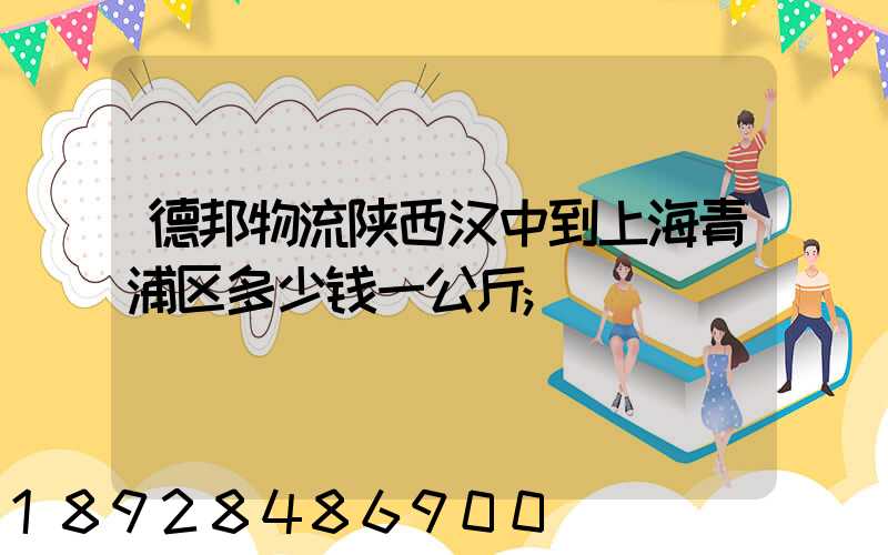 德邦物流陕西汉中到上海青浦区多少钱一公斤