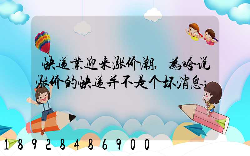快递业迎来涨价潮,为啥说涨价的快递并不是个坏消息