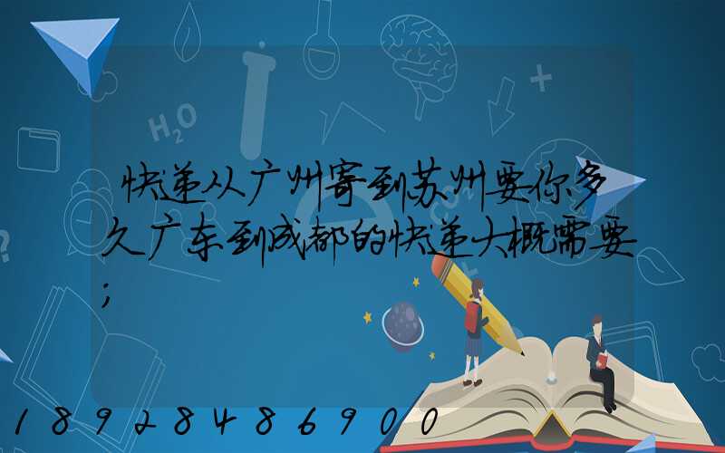 快递从广州寄到苏州要你多久广东到成都的快递大概需要